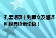 孔孟语录十则原文及翻译（孔子语录十则原文及翻译 孔子十则经典语录论语）