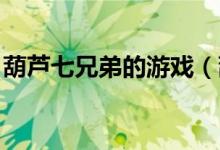 葫芦七兄弟的游戏（葫芦七兄弟 冒险小游戏）