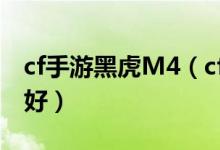 cf手游黑虎M4（cf黑虎m4好还是蓝水晶m4好）