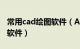 常用cad绘图软件（AutoCAD 一款绘图工具软件）
