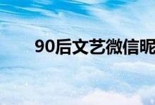 90后文艺微信昵称（90后文艺句子）