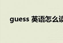 guess 英语怎么读（GUESS 英语单词）