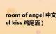 room of angel 中文歌词（angel kiss angel kiss 鸡尾酒）
