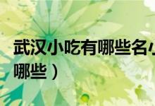 武汉小吃有哪些名小吃（武汉的著名小吃都有哪些）