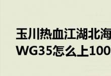 玉川热血江湖北海武器怎么获得（玉川江湖WG35怎么上100武器）