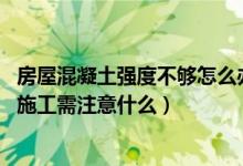 房屋混凝土强度不够怎么办（混凝土强度不够会塌吗 混凝土施工需注意什么）