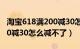 淘宝618满200减30怎么用（淘宝618每满200减30怎么减不了）