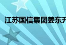 江苏国信集团姜东升（成希 江苏国信董事）