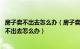 房子卖不出去怎么办（房子卖不出去怎么买新房 房子总是卖不出去怎么办）