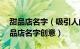 甜品店名字（吸引人的甜品店名字200个 甜品店名字创意）