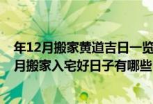 年12月搬家黄道吉日一览表（年12月哪天最适合搬家 年12月搬家入宅好日子有哪些）