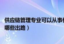 供应链管理专业可以从事什么工作（供应链管理就业方向 有哪些出路）