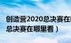 创造营2020总决赛在哪里看到（创造营2020总决赛在哪里看）