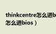 thinkcentre怎么进bios界面（thinkcentre怎么进bios）