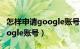 怎样申请google账号注册（如何创建申请Google账号）