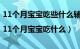 11个月宝宝吃些什么辅食（11个月宝宝辅食|11个月宝宝吃什么）