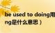 be used to doing用法讲解（beusedtodoing是什么意思）