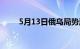 5月13日俄乌局势消息（5月13日）