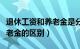 退休工资和养老金是分开的吗（退休工资和养老金的区别）