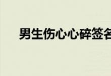 男生伤心心碎签名心碎没有你我也不好