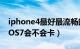 iphone4最好最流畅的版本是哪个（如果用IOS7会不会卡）