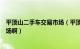 平顶山二手车交易市场（平顶山市区哪有二手市场或旧货市场啊）