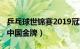 乒乓球世锦赛2019冠军（2019乒乓球世锦赛中国金牌）