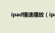 ipad慢速播放（ipad快播软件问题）