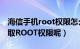 海信手机root权限怎么开启（海信U8怎样获取ROOT权限呢）