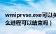 wmiprvse.exe可以关闭吗（wmiprvse是什么进程可以结束吗）