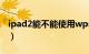 ipad2能不能使用wps（ipad2能不能打电话）