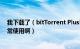 我下载了（bitTorrent Plus!2 可是总是应用不了该怎么正常使用啊）