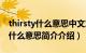 thirsty什么意思中文意思是什么（thirsty是什么意思简介介绍）