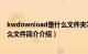 kwdownload是什么文件夹怎么删除（kwdownload是什么文件简介介绍）