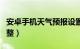 安卓手机天气预报设置（安卓天气预报模块调整）