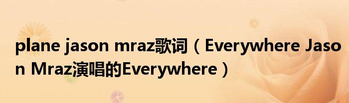 plane jason mraz歌词（Everywhere Jason Mraz演唱的Everywhere）