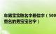 年男宝宝取名字最佳字（500个好听的男孩名字 好听顺口不重名的男宝宝名字）