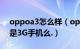 oppoa3怎么样（oppoA203的质量怎么样是3G手机么.）