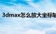 3dmax怎么放大坐标轴（3dmax怎么放样）