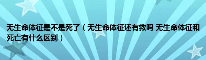 无生命体征是不是死了（无生命体征还有救吗 无生命体征和死亡有什么区别）