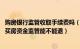 购房银行监管收取手续费吗（买房资金监管要收取手续费吗 买房资金监管能不能退）