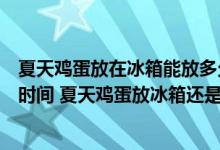 夏天鸡蛋放在冰箱能放多久（夏天鸡蛋放冰箱保质期是多长时间 夏天鸡蛋放冰箱还是放外面好）