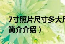 7寸照片尺寸多大尺寸（7寸照片的标准尺寸简介介绍）