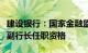 建设银行：国家金融监督管理总局已核准李民副行长任职资格