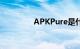 APKPure是什么知识介绍