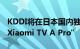 KDDI将在日本国内独家销售小米智能电视“Xiaomi TV A Pro”