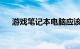 游戏笔记本电脑应该如何选购知识介绍