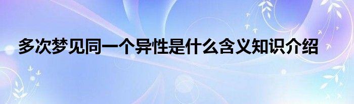 多次梦见同一个异性是什么含义知识介绍