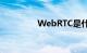 WebRTC是什么知识介绍