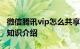 微信腾讯vip怎么共享 微信腾讯会员怎么共用知识介绍